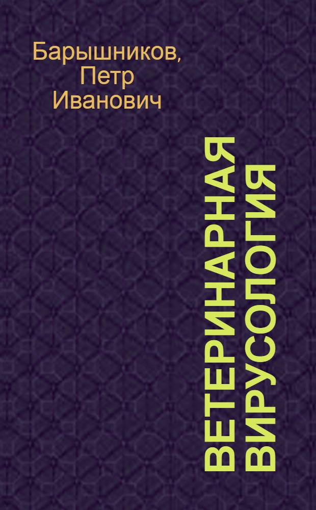Ветеринарная вирусология : учебное пособие : для студентов высших учебных заведений, обучающихся по специальности 111201 - "Ветеринария"