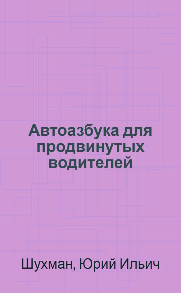 Автоазбука для продвинутых водителей : эксплуатация и ремонт автомобиля