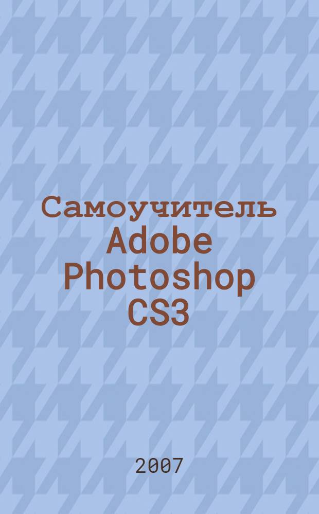Самоучитель Adobe Photoshop CS3 : быстро и легко : учебное пособие
