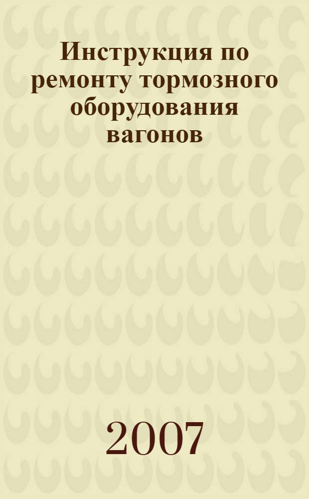 Инструкция по ремонту тормозного оборудования вагонов : Утв. Министерством путей сообщения Российской Федерации
