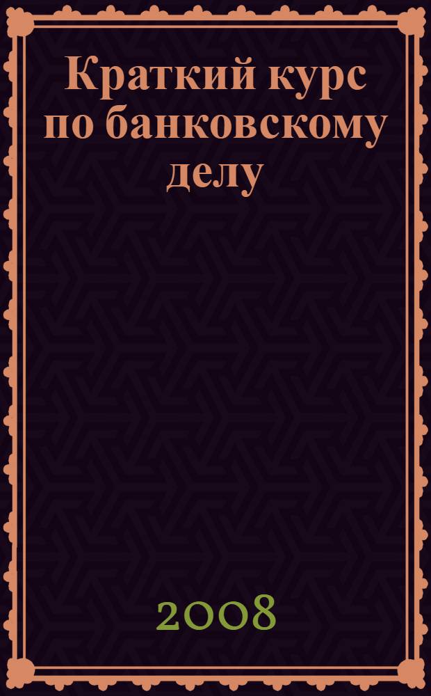 Краткий курс по банковскому делу : учебное пособие