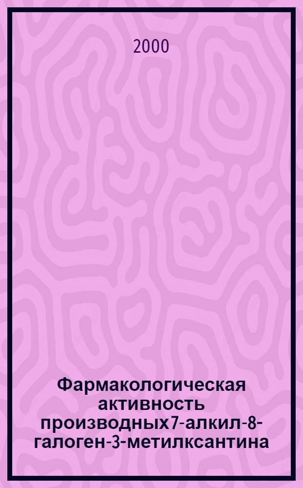 Фармакологическая активность производных 7-алкил-8-галоген-3-метилксантина : автореферат диссертации на соискание ученой степени к.фарм.н. : специальность 14.00.25