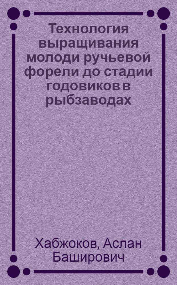 Технология выращивания молоди ручьевой форели до стадии годовиков в рыбзаводах : автореферат диссертации на соискание ученой степени к.с.-х.н. : специальность 06.02.04