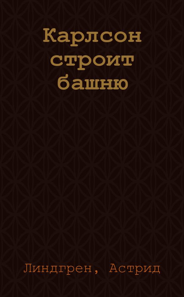 Карлсон строит башню : глава из книги "Малыш и Карлсон, который живёт на крыше" : книжка-игрушка с вырубкой : для чтения родителями детям