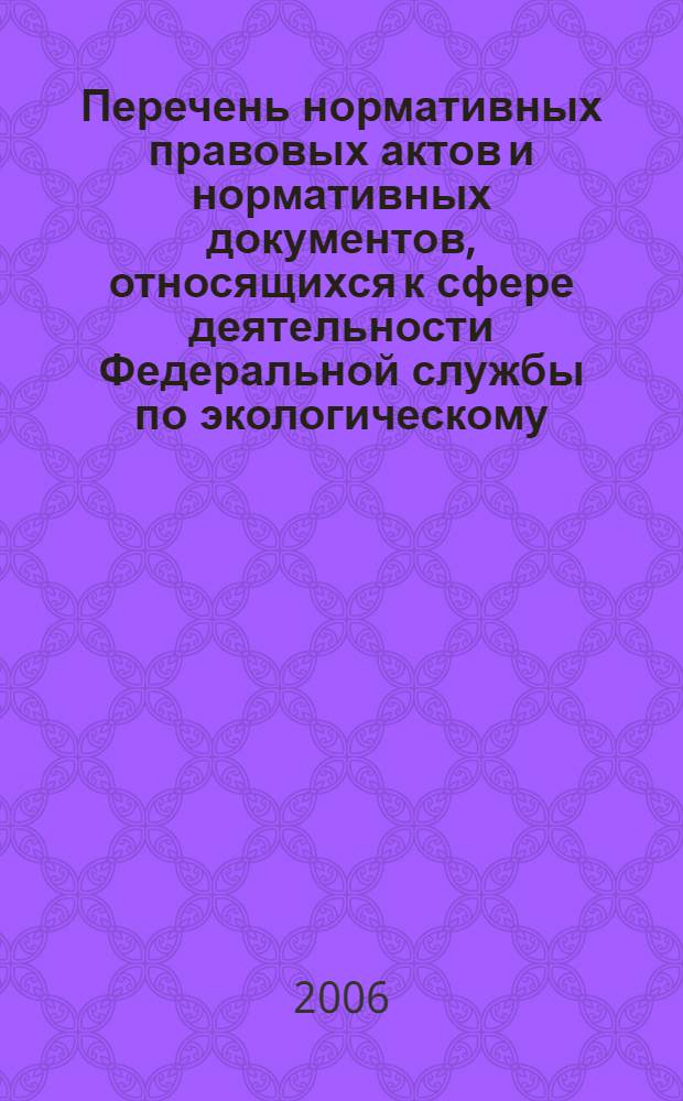 Перечень нормативных правовых актов и нормативных документов, относящихся к сфере деятельности Федеральной службы по экологическому, технологическому и атомному надзору. Разд.1, Технологический и экологический надзор