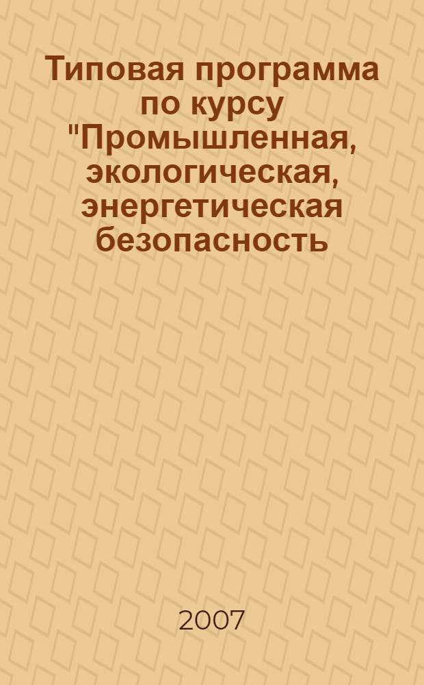 Типовая программа по курсу "Промышленная, экологическая, энергетическая безопасность, безопасность гидротехнических сооружений" для предаттестационной (предэкзаменационной) подготовки руководителей и специалистов организаций, поднадзорных федеральной службе по экологическому, технологическому и атомному надзору