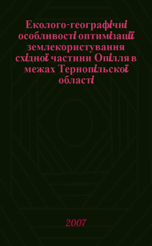Еколого-географiчнi особливостi оптимiзацiï землекористування схiдноï частини Опiлля в межах Тернопiльскоï областi : автореферат диссертации на соискание ученой степени к.г.н. : специальность 11.00.11