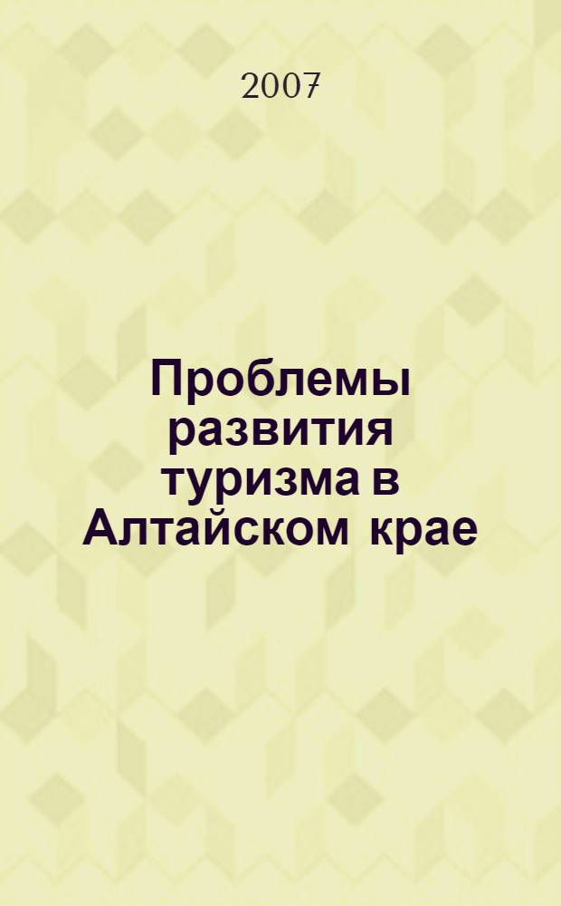 Проблемы развития туризма в Алтайском крае : материалы научно-практической конференции (г. Барнаул, 14 июня 2007 г.)
