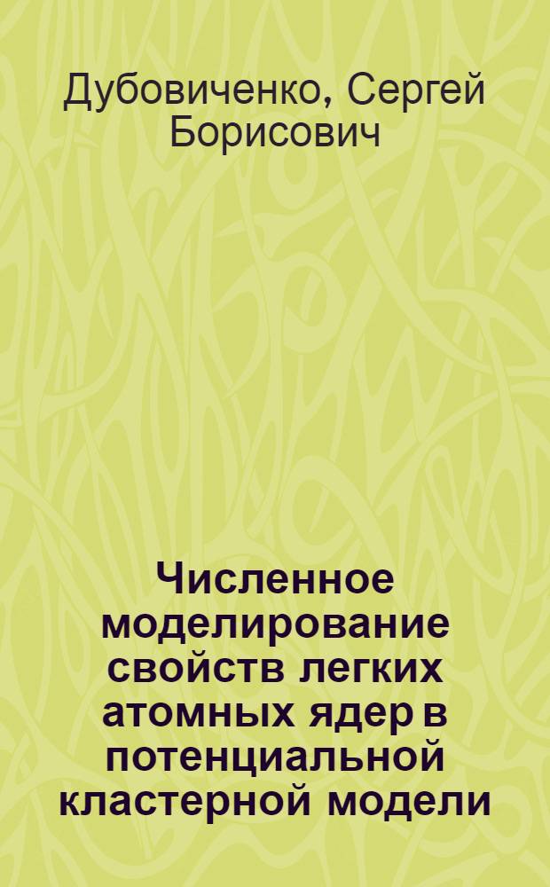 Численное моделирование свойств легких атомных ядер в потенциальной кластерной модели : автореферат диссертации на соискание ученой степени д.ф.-м.н. : специальность 01.04.16 : специальность 05.13.18