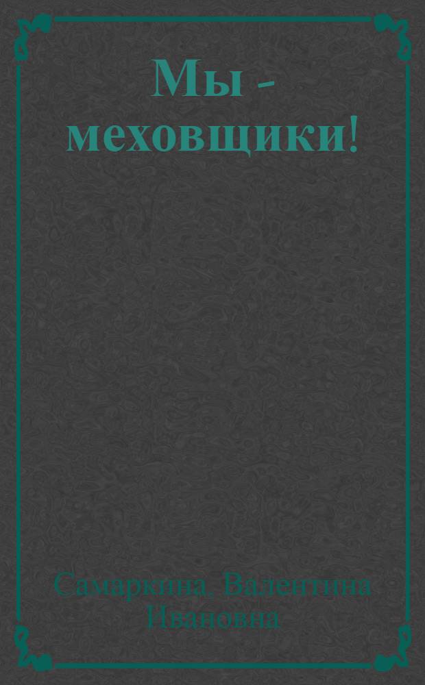 Мы - меховщики! : очерки по истории Большемурашкинской меховой фабрики