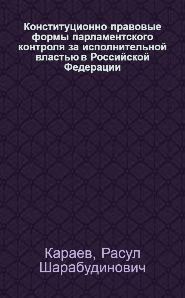 Конституционно-правовые формы парламентского контроля за исполнительной властью в Российской Федерации