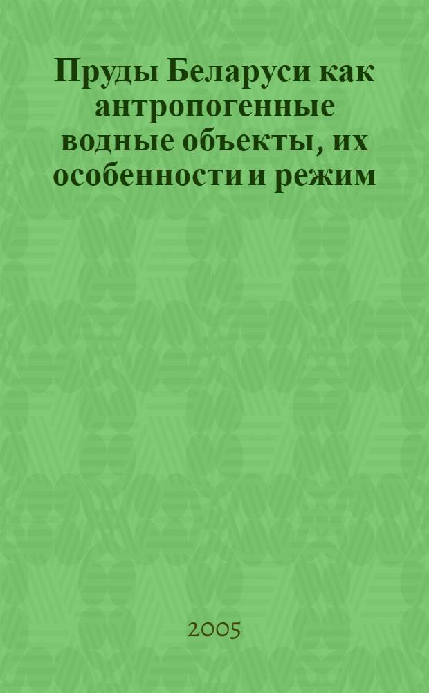 Пруды Беларуси как антропогенные водные объекты, их особенности и режим : монография