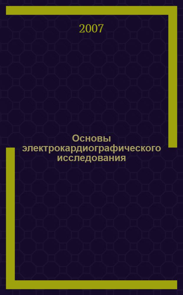 Основы электрокардиографического исследования : ключевые моменты : учебно-методическое пособие : для студентов III курса, обучающихся по специальностям "Лечебное дело" и "Стоматология"