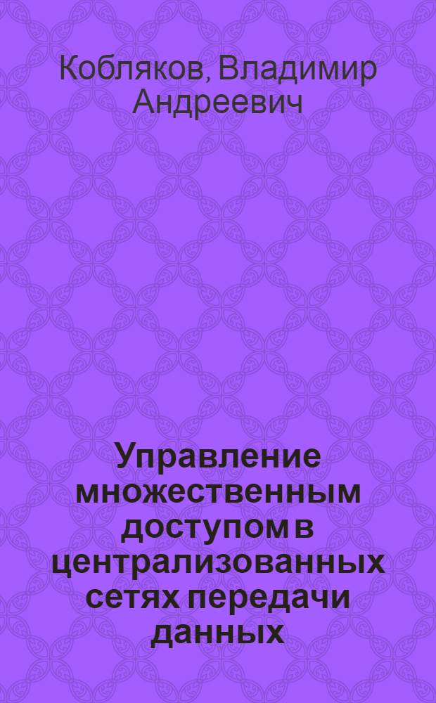 Управление множественным доступом в централизованных сетях передачи данных : автореф. дис. на соиск. учен. степ. канд. техн. наук : специальность 05.13.01 <Систем. анализ, упр. и обраб. информ.>