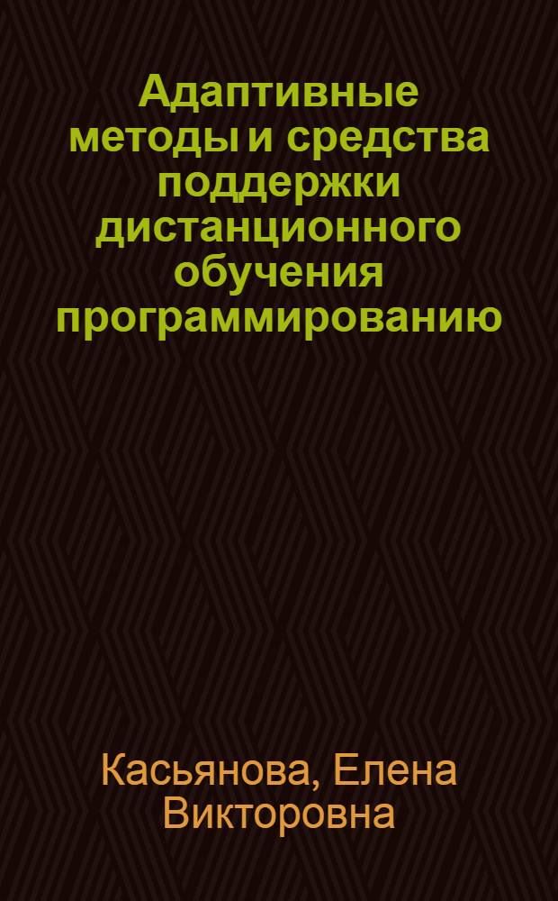 Адаптивные методы и средства поддержки дистанционного обучения программированию : автореф. дис. на соиск. учен. степ. канд. физ.-мат. наук : специальность 05.13.11 <Мат. и програм. обеспечение вычисл. машин, комплексов и компьютер. сетей>