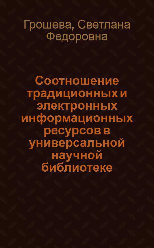 Соотношение традиционных и электронных информационных ресурсов в универсальной научной библиотеке : (на примере Приволжского федерального округа Российской Федерации ) : автореф. дис. на соиск. учен. степ. канд. пед. наук : специальность 05.25.03 <Библиотековедение, библиографоведение и книговедение>