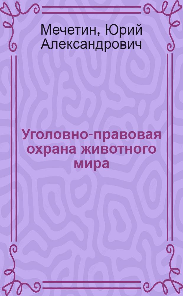 Уголовно-правовая охрана животного мира : автореф. дис. на соиск. учен. степ. канд. юрид. наук : специальность 12.00.08 <Уголов. право и криминология; уголов.-исполнит. право>