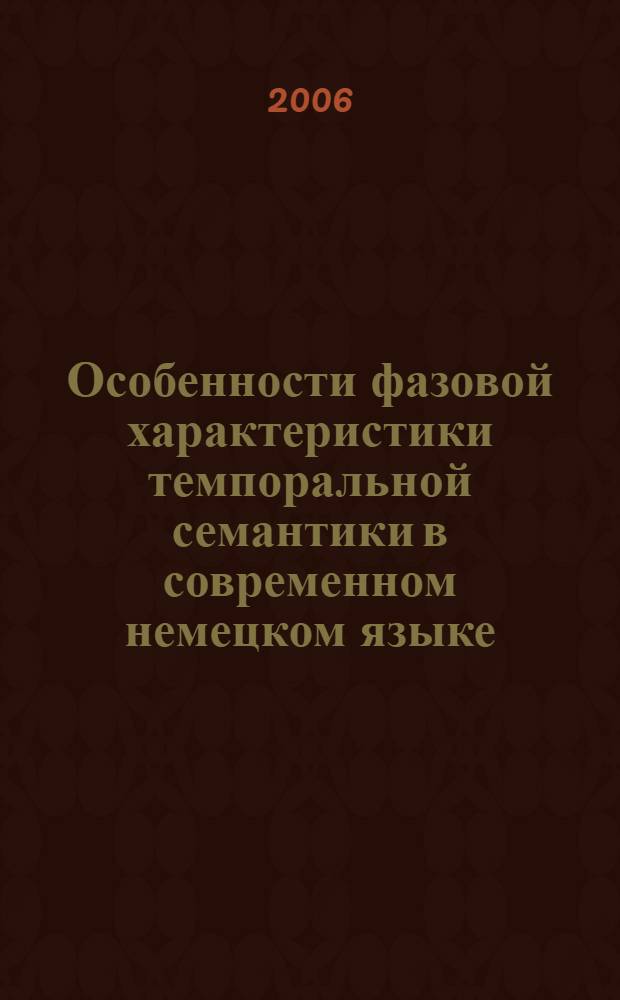 Особенности фазовой характеристики темпоральной семантики в современном немецком языке : автореф. дис. на соиск. учен. степ. канд. филол. наук : специальность 10.02.04 <Герм. яз.>