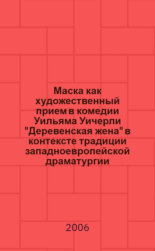 Маска как художественный прием в комедии Уильяма Уичерли "Деревенская жена" в контексте традиции западноевропейской драматургии : автореф. дис. на соиск. учен. степ. канд. филол. наук : специальность 10.01.03 <Лит. народов стран зарубежья>
