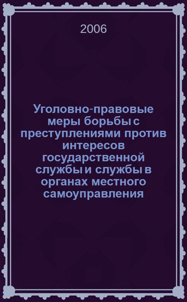 Уголовно-правовые меры борьбы с преступлениями против интересов государственной службы и службы в органах местного самоуправления, а также интересов службы в коммерческих и иных организациях : автореф. дис. на соиск. учен. степ. канд. юрид. наук : специальность 12.00.08 <Уголов. право и криминология; уголов.-исполнит. право>
