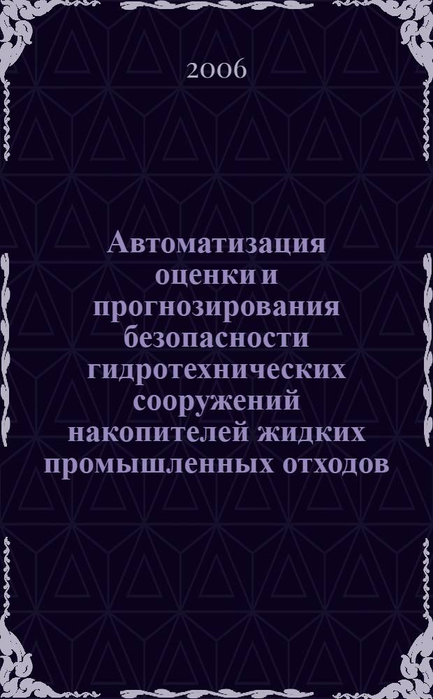 Автоматизация оценки и прогнозирования безопасности гидротехнических сооружений накопителей жидких промышленных отходов : автореф. дис. на соиск. учен. степ. канд. техн. наук : специальность 05.13.18 <Мат. моделирование, числ. методы и комплексы программ> : специальность 05.13.06 <Автоматизация и упр. технол. процессами и пр-вами>