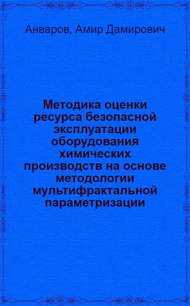 Методика оценки ресурса безопасной эксплуатации оборудования химических производств на основе методологии мультифрактальной параметризации : автореф. дис. на соиск. учен. степ. канд. техн. наук : специальность 05.26.03 <Пожар. и пром. безопасность>