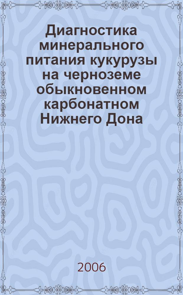 Диагностика минерального питания кукурузы на черноземе обыкновенном карбонатном Нижнего Дона : автореф. дис. на соиск. учен. степ. канд. биол. наук : специальность 03.00.27 <Почвоведение> : специальность 06.01.04 <Агрохимия>