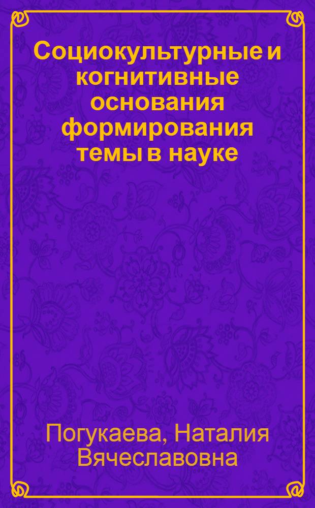 Социокультурные и когнитивные основания формирования темы в науке : автореф. дис. на соиск. учен. степ. канд. филос. наук : специальность 09.00.08 <Философия науки и техники>