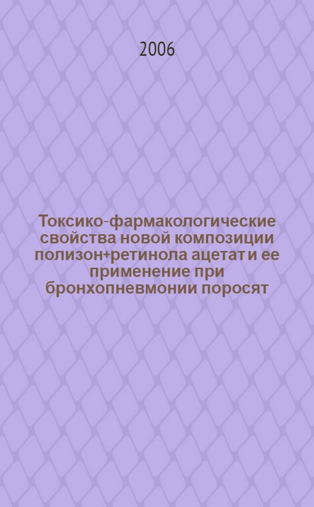 Токсико-фармакологические свойства новой композиции полизон+ретинола ацетат и ее применение при бронхопневмонии поросят : автореф. дис. на соиск. учен. степ. канд. биол. наук : специальность 16.00.04 <Ветеринар. фармакология с токсикологией>