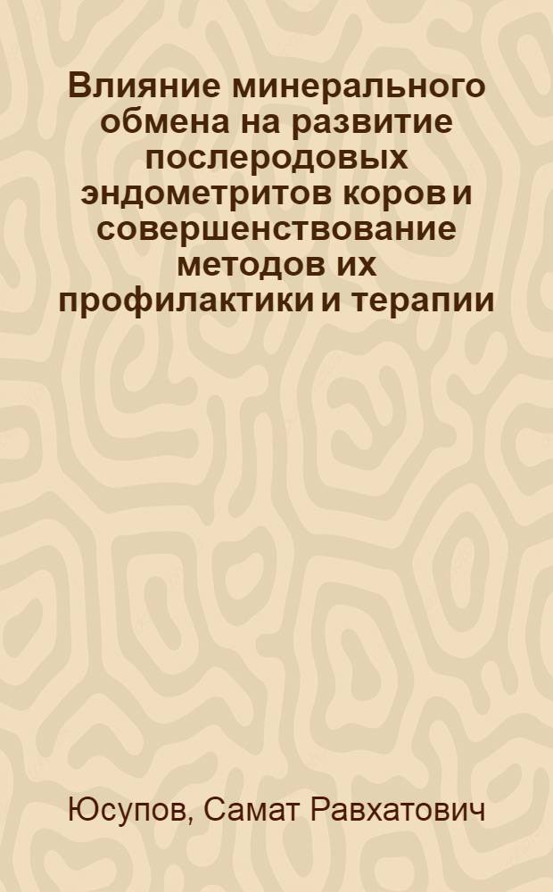 Влияние минерального обмена на развитие послеродовых эндометритов коров и совершенствование методов их профилактики и терапии : автореф. дис. на соиск. учен. степ. канд. ветеринар. наук : специальность 16.00.01 <Диагностика болезней и терапия животных> : специальность 16.00.07 <Ветеринар. акушерство и биотехника репродукции животных>
