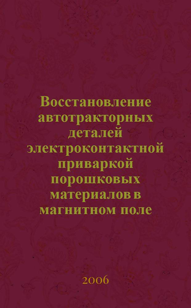 Восстановление автотракторных деталей электроконтактной приваркой порошковых материалов в магнитном поле : автореф. дис. на соиск. учен. степ. канд. техн. наук : специальность 05.20.03 <Технологии и средства техн. обслуживания в сел. хоз-ве>