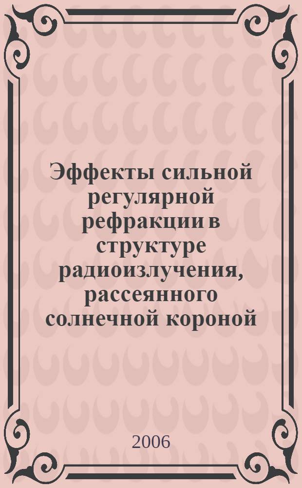 Эффекты сильной регулярной рефракции в структуре радиоизлучения, рассеянного солнечной короной : автореф. дис. на соиск. учен. степ. канд. физ.-мат. наук : специальность 01.03.03 <Физика Солнца>