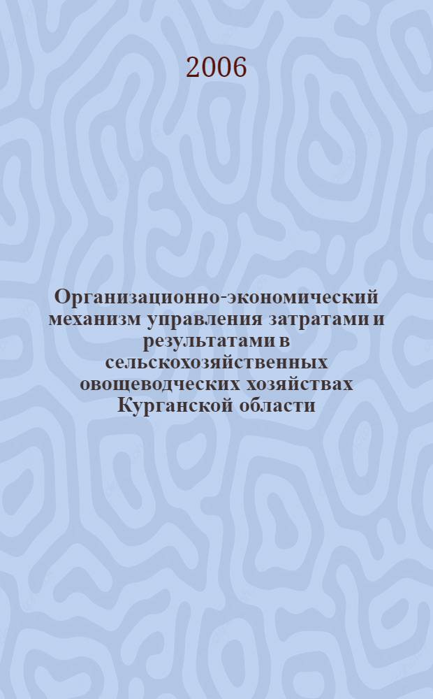 Организационно-экономический механизм управления затратами и результатами в сельскохозяйственных овощеводческих хозяйствах Курганской области : автореф. дис. на соиск. учен. степ. канд. экон. наук : специальность 08.00.05 <Экономика и упр. нар. хоз-вом>