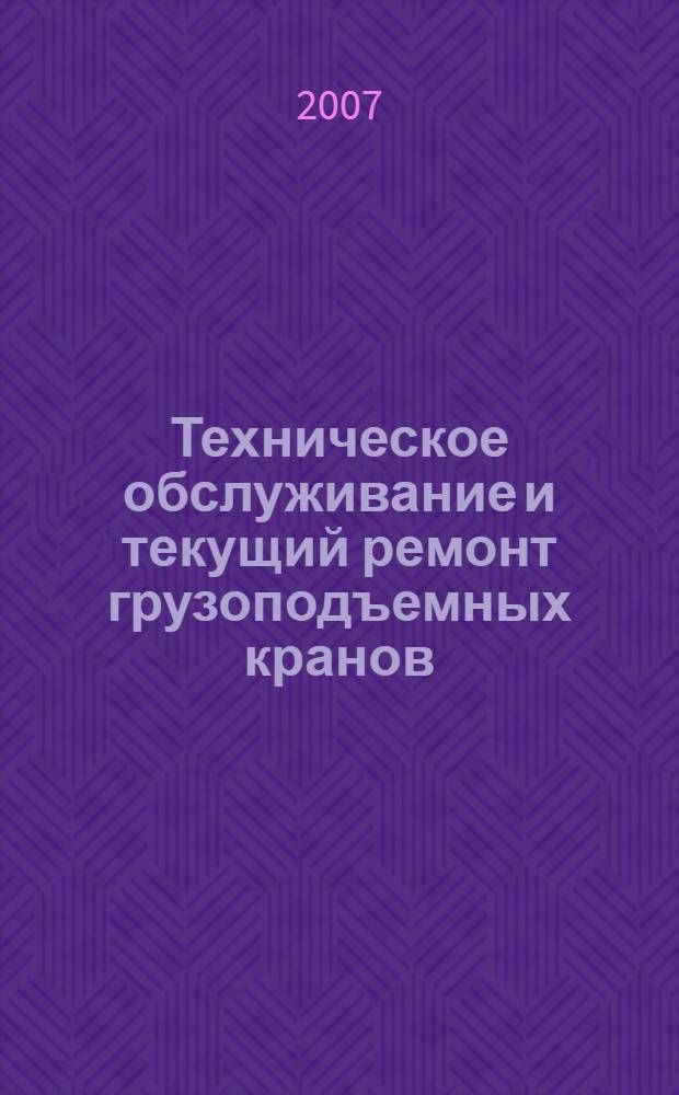 Техническое обслуживание и текущий ремонт грузоподъемных кранов : справочное пособие