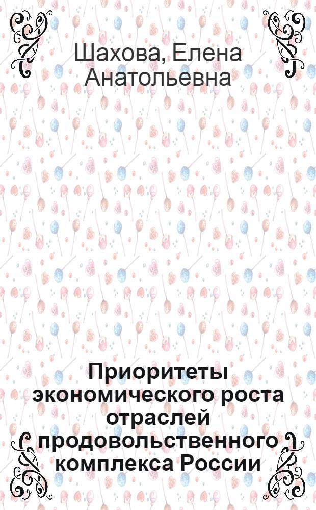 Приоритеты экономического роста отраслей продовольственного комплекса России : (теория, методология, практика) : автореф. дис. на соиск. учен. степ. д-ра экон. наук : специальность 08.00.05 <Экономика и упр. нар. хоз-вом>