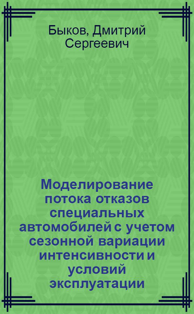 Моделирование потока отказов специальных автомобилей с учетом сезонной вариации интенсивности и условий эксплуатации : автореф. дис. на соиск. учен. степ. канд. техн. наук : специальность 05.22.10 <Эксплуатация автомобил. трансп.>