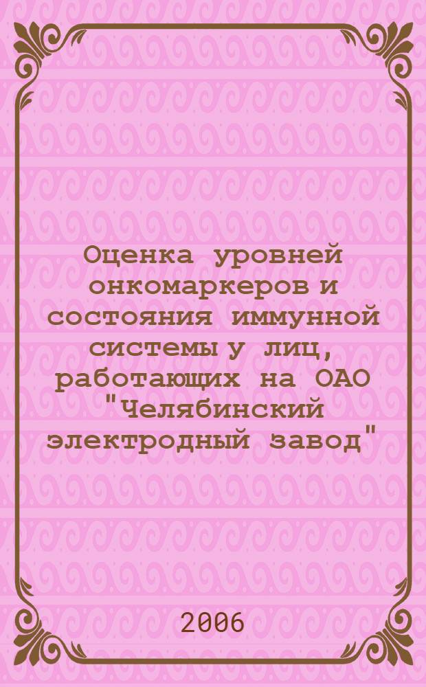 Оценка уровней онкомаркеров и состояния иммунной системы у лиц, работающих на ОАО "Челябинский электродный завод", с учетом воздействия медико-социальных факторов : автореф. дис. на соиск. учен. степ. канд. мед. наук : специальность 14.00.36 <Аллергология и иммунология> : специальность 14.00.33 <Обществ. здоровье и здравоохранение>
