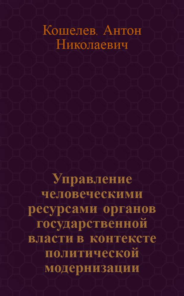 Управление человеческими ресурсами органов государственной власти в контексте политической модернизации : автореф. дис. на соиск. учен. степ. канд. полит. наук : специальность 23.00.02 <Полит. ин-ты, этнополит. конфликтология, нац. и полит. процессы и технологии>