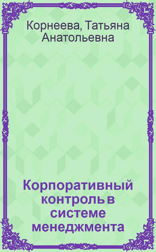 Корпоративный контроль в системе менеджмента : автореф. дис. на соиск. учен. степ. д-ра экон. наук : специальность 08.00.05 <Экономика и упр. нар. хоз-вом>