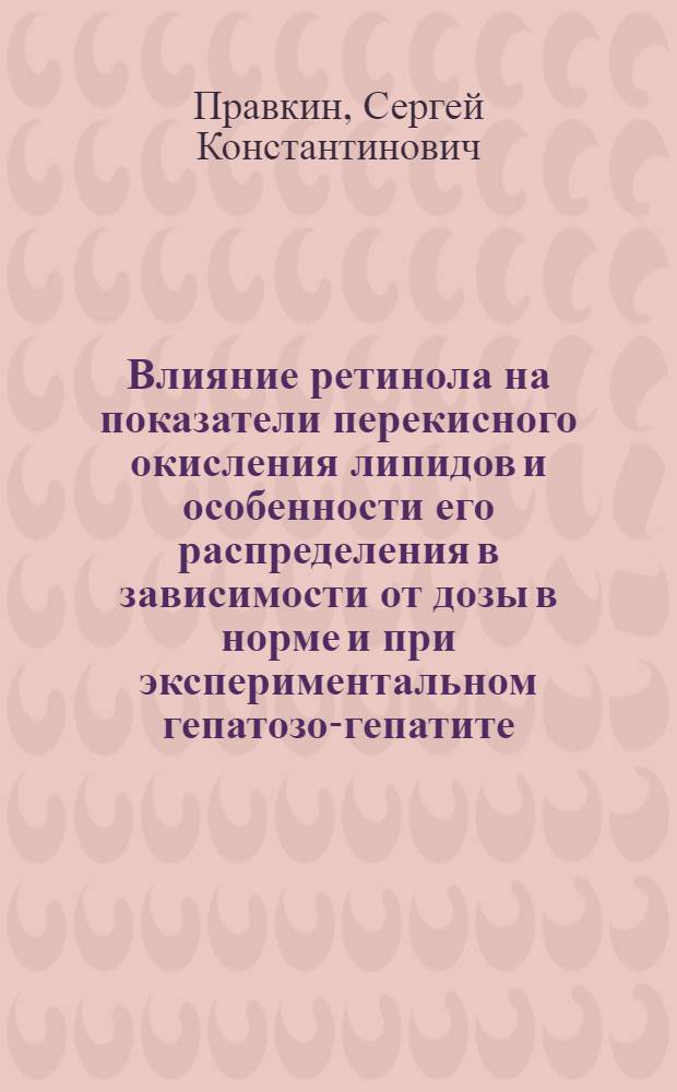 Влияние ретинола на показатели перекисного окисления липидов и особенности его распределения в зависимости от дозы в норме и при экспериментальном гепатозо-гепатите : автореф. дис. на соиск. учен. степ. канд. мед. наук : специальность 03.00.04 <Биохимия> : специальность 14.00.25 <Фармакология, клинич. фармакология>