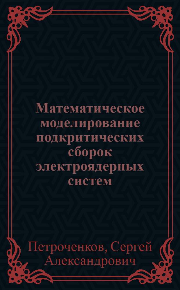 Математическое моделирование подкритических сборок электроядерных систем : автореф. дис. на соиск. учен. степ. канд. физ.-мат. наук : специальность 05.13.18 <Мат. моделирование, числ. методы и комплексы программ>