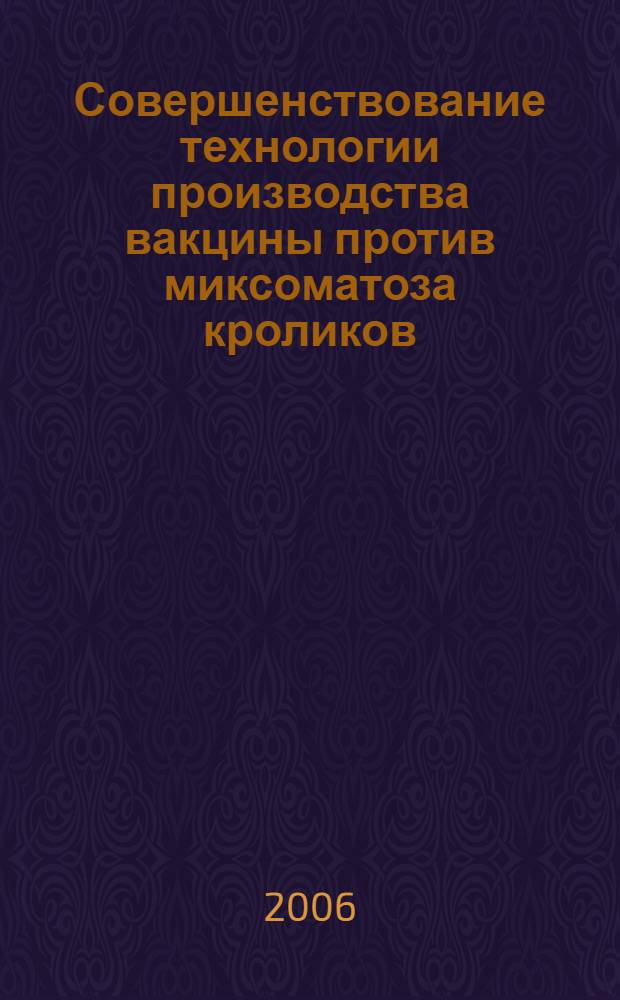 Совершенствование технологии производства вакцины против миксоматоза кроликов : автореф. дис. на соиск. учен. степ. канд. биол. наук : специальность 03.00.23 <Биотехнология> : специальность 03.00.06 <Вирусология>