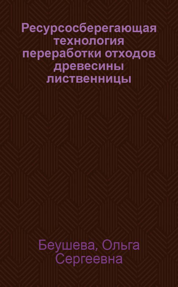Ресурсосберегающая технология переработки отходов древесины лиственницы : автореф. дис. на соиск. учен. степ. канд. техн. наук : специальность 25.00.36 <Геоэкология>