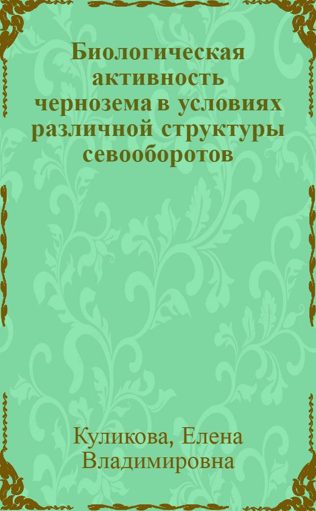 Биологическая активность чернозема в условиях различной структуры севооборотов : автореф. дис. на соиск. учен. степ. канд. биол. наук : специальность 03.00.27 <Почвоведение>