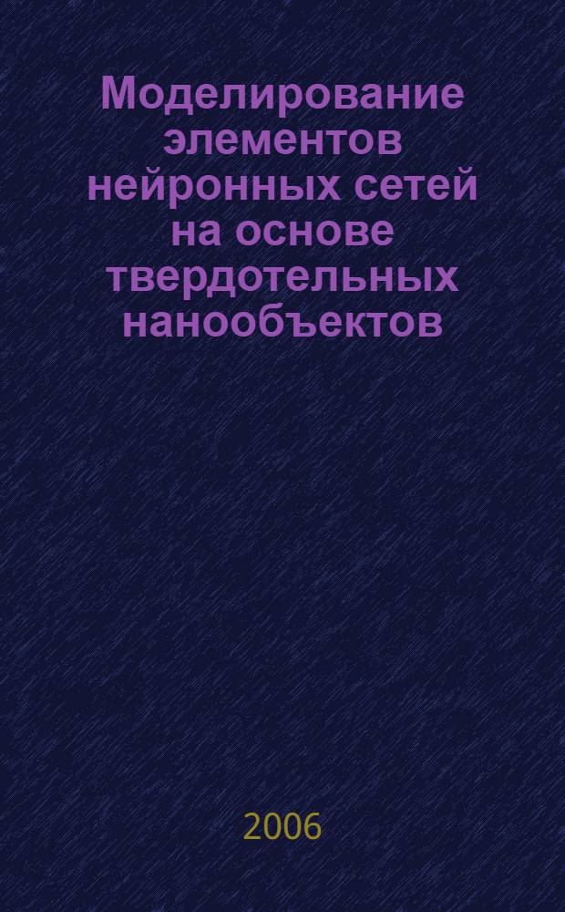Моделирование элементов нейронных сетей на основе твердотельных нанообъектов : автореф. дис. на соиск. учен. степ. канд. техн. наук : специальность 05.13.12 <Системы автоматизации проектирования>