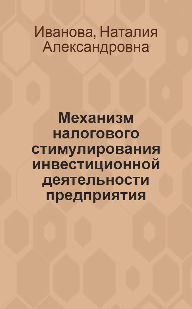 Механизм налогового стимулирования инвестиционной деятельности предприятия : автореф. дис. на соиск. учен. степ. канд. экон. наук : специальность 08.00.05 <Экономика и упр. нар. хоз-вом>