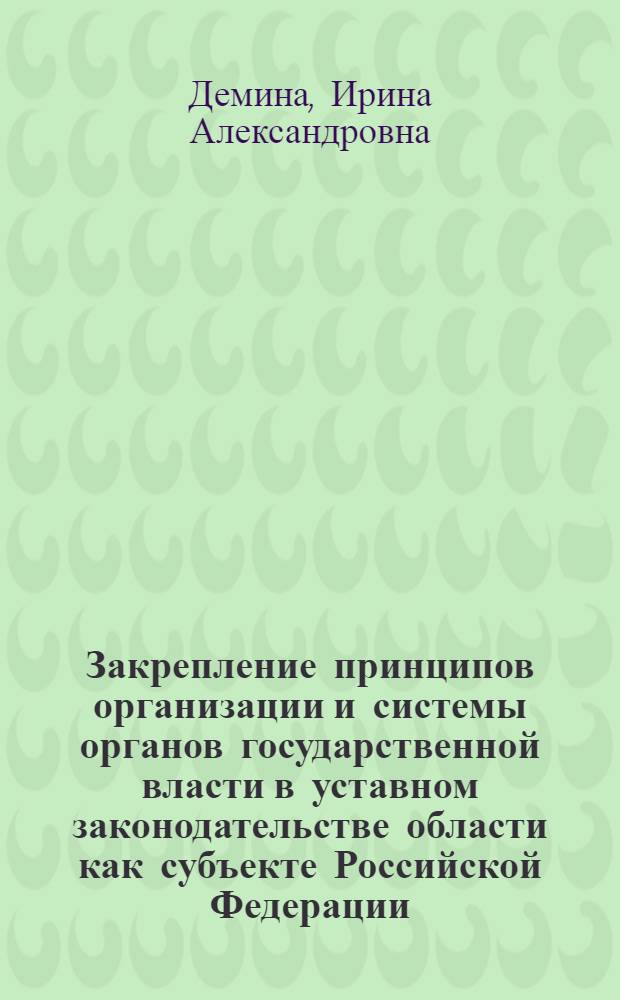Закрепление принципов организации и системы органов государственной власти в уставном законодательстве области как субъекте Российской Федерации : автореф. дис. на соиск. учен. степ. канд. юрид. наук : специальность 12.00.02 <Конституц. право; муницип. право>