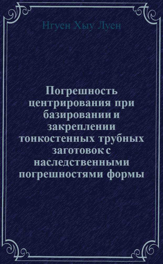Погрешность центрирования при базировании и закреплении тонкостенных трубных заготовок с наследственными погрешностями формы : автореф. дис. на соиск. учен. степ. канд. техн. наук : специальность 05.02.08 <Технология машиностроения>