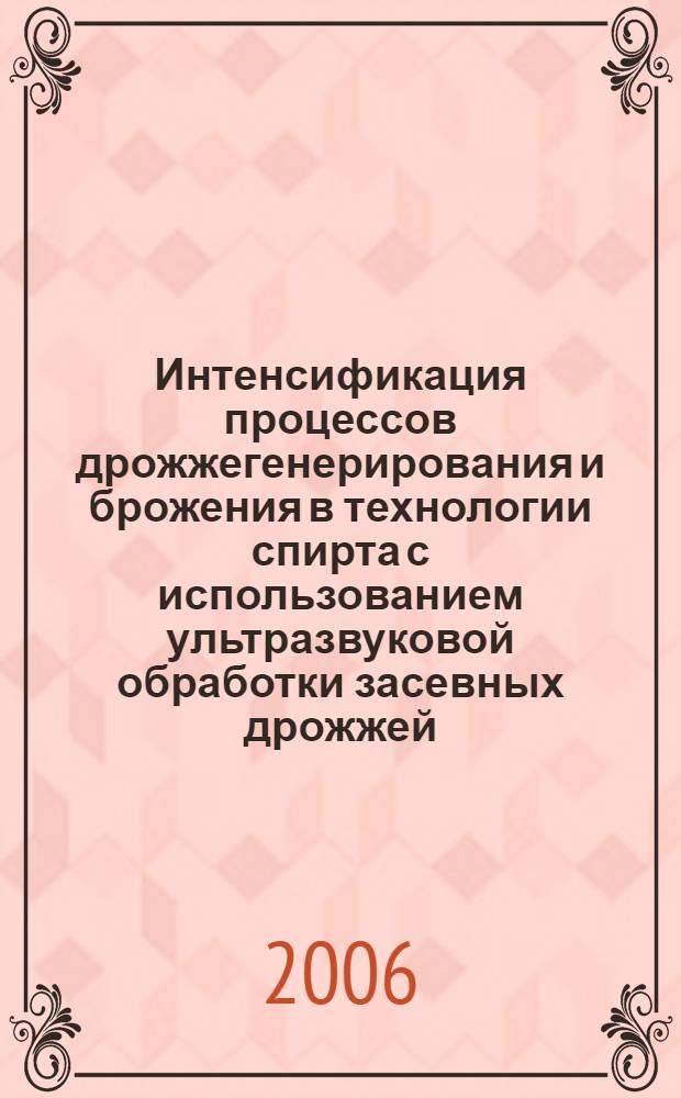 Интенсификация процессов дрожжегенерирования и брожения в технологии спирта с использованием ультразвуковой обработки засевных дрожжей : автореф. дис. на соиск. учен. степ. канд. техн. наук : специальность 05.18.07 <Биотехнология пищевых продуктов>