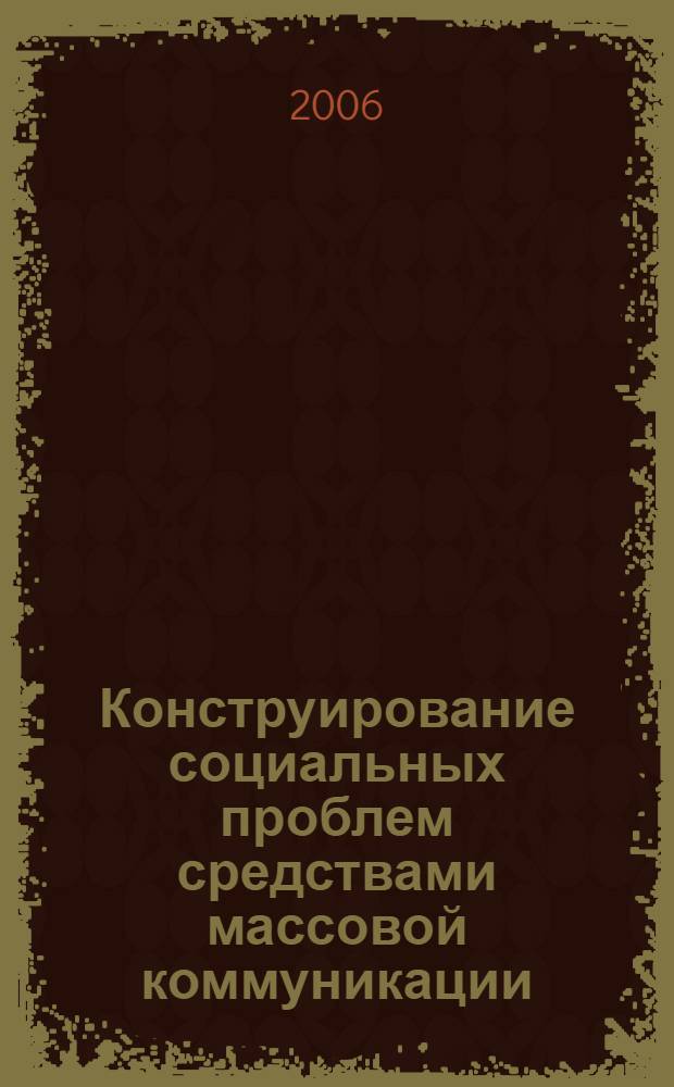 Конструирование социальных проблем средствами массовой коммуникации : автореф. дис. на соиск. учен. степ. д-ра социол. наук : специальность 22.00.04 <Соц. структура, соц. ин-ты и процессы>